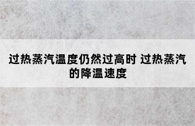 过热蒸汽温度仍然过高时 过热蒸汽的降温速度